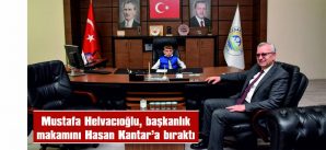 MUSTAFA HELVACIOĞLU BAŞKANLIK KOLTUĞUNU HASAN KANTAR’A BIRAKTI