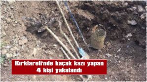 KIRKLARELİ’NDE KAÇAK KAZI YAPAN 4 KİŞİ YAKALANDI