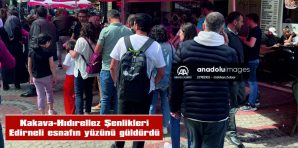 KAKAVA-HIDIRELLEZ ŞENLİKLERİ EDİRNELİ ESNAFIN YÜZÜNÜ GÜLDÜRDÜ