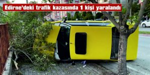 EDİRNE’DEKİ TRAFİK KAZASINDA 1 KİŞİ YARALANDI