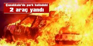 ÇANAKKALE’DE PARK HALİNDEKİ 2 ARAÇ YANDI