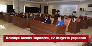 BELEDİYE MECLİSİ, 12 MAYIS’TA TOPLANACAK