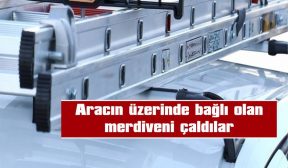 ARACA BAĞLI MERDİVENİ ÇALDILAR