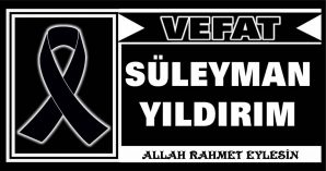 SÜLEYMAN YILDIRIM VEFAT ETTİ