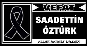 SAADETTİN ÖZTÜRK VEFAT ETTİ