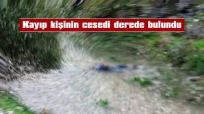 KAYIP KİŞİNİN CESEDİ DEREDE BULUNDU