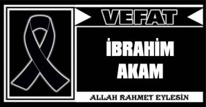 İBRAHİM AKAM VEFAT ETTİ