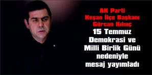 KILINÇ’TAN 15 TEMMUZ DEMOKRASİ VE MİLLİ BİRLİK GÜNÜ MESAJI…