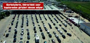 GURBETÇİLERİN, EDİRNE’DEKİ SINIR KAPILARINDAN GEÇİŞLERİ DEVAM EDİYOR