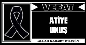 ATİYE UKUŞ VEFAT ETTİ