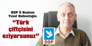 NALBANTOĞLU: “ TÜRK ÇİFTÇİSİNİ EZİYORSUNUZ”