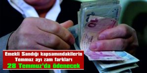 EMEKLİ SANDIĞI KAPSAMINDAKİ EMEKLİLER ZAM FARKLARINI 28 TEMMUZ’DA ALACAK