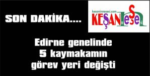 UZUNKÖPRÜ, İPSALA, ENEZ, MERİÇ VE LALAPAŞA KAYMAKAMLARININ GÖREV YERİ DEĞİŞTİ