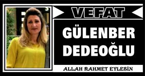 GÜLENBER DEDEOĞLU VEFAT ETTİ