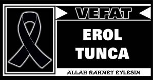 EROL TUNCA VEFAT ETTİ