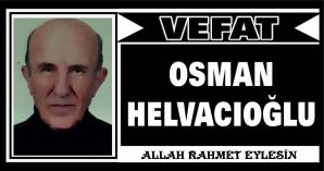 OSMAN HELVACIOĞLU VEFAT ETTİ