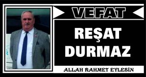 REŞAT DURMAZ VEFAT ETTİ