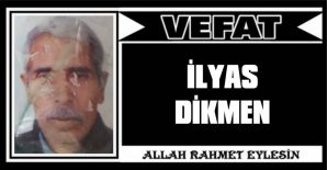 İLYAS DİKMEN VEFAT ETTİ