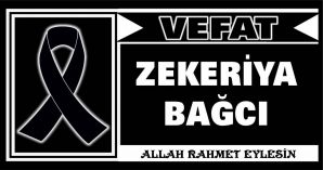 ZEKERİYA BAĞCI VEFAT ETTİ
