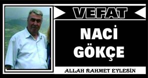 NACİ GÖKÇE VEFAT ETTİ