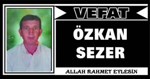 ÖZKAN SEZER VEFAT ETTİ