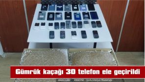 GÜMRÜK KAÇAĞI 30 TELEFON ELE GEÇİRİLDİ