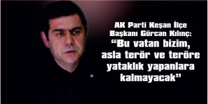 KILINÇ: “BU VATAN BİZİM, ASLA TERÖR VE TERÖRE YATAKLIK  YAPANLARA KALMAYACAK”