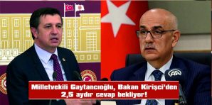 MİLLETVEKİLİ GAYTANCIOĞLU’NUN ÖNERGESİNE BAKAN KİRİŞCİ’DEN CEVAP GELMEDİ