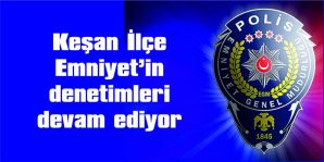 EMNİYET’İN DENETİMLERİ DEVAM EDECEK