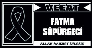 FATMA SÜPÜRGECİ VEFAT ETTİ