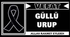 GÜLLÜ URUP VEFAT ETTİ