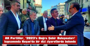 AK PARTİLİLER ‘2023’E DOĞRU ŞEHİR BULUŞMALARI’ KAPSAMINDA KEŞAN’DA ZİYARETLERDE BULUNDU