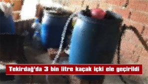 TEKİRDAĞ’DA 3 BİN LİTRE KAÇAK İÇKİ ELE GEÇİRİLDİ