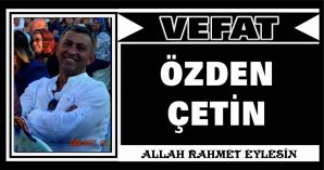 ÖZDEN ÇETİN VEFAT ETTİ