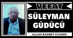 SÜLEYMAN GÜDÜCÜ VEFAT ETTİ