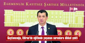 GAYTANCIOĞLU: “EDİRNE EĞİTİMDE SÜREKLİ GERİYE GİTMEKTE”