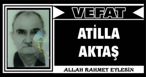 ATİLLA AKTAŞ VEFAT ETTİ