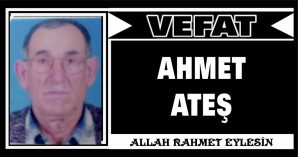 AHMET ATEŞ VEFAT ETTİ