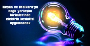 KEŞAN VE MALKARA’YA BAĞLI YERLEŞİM BİRİMLERİNDE ELEKTRİK KESİNTİSİ UYGULANACAK