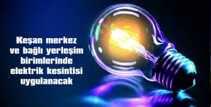 KEŞAN MERKEZ VE BAĞLI YERLEŞİM BİRİMLERİNDE ELEKTRİKKESİNTİSİ YAPILACAK