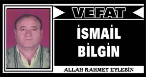 İSMAİL BİLGİN VEFAT ETİ