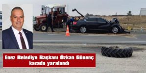 GÜNENÇ’İN MAKAM ARACI, KEŞAN-İPSALA YOLUNDA TRAKTÖRLE ÇARPIŞTI