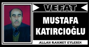 MUSTAFA KATIRCIOĞLU VEFAT ETTİ