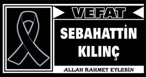 SEBAHATTİN KILINÇ VEFAT ETTİ