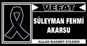 SÜLEYMAN FEHMİ AKARSU VEFAT ETTİ