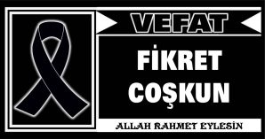 FİKRET COŞKUN VEFAT ETTİ