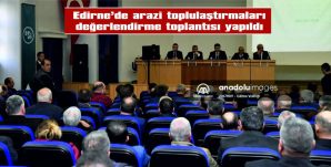 EDİRNE’DE ARAZİ TOPLULAŞTIRMALARI DEĞERLENDİRME TOPLANTISI YAPILDI