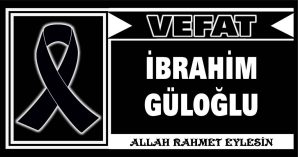 İBRAHİM GÜLOĞLU VEFAT ETTİ