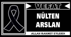 NÜLTEN ARSLAN VEFAT ETTİ