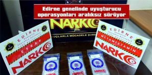 EDİRNE GENELİNDE ÇOK MİKTARDA UYUŞTURUCU MADDE ELE GEÇİRİLDİ